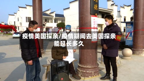 疫情美国探亲/疫情期间去美国探亲能延长多久