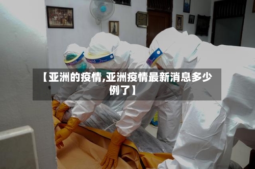 【亚洲的疫情,亚洲疫情最新消息多少例了】