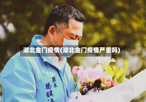 湖北金门疫情(湖北金门疫情严重吗)