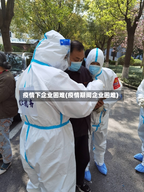 疫情下企业困难(疫情期间企业困难)