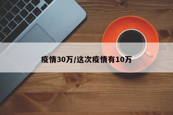 疫情30万/这次疫情有10万